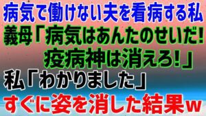 【スカッとする話】病気で働けない夫を看病する私。 義母「あんたのせいで病気になった！この疫病神！消えて頂戴！」 私「わかりました。お元気で」 ➡本当に消えた途端、義実家は路頭に迷うことに